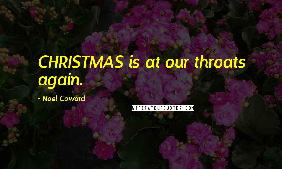 Noel Coward Quotes: CHRISTMAS is at our throats again.