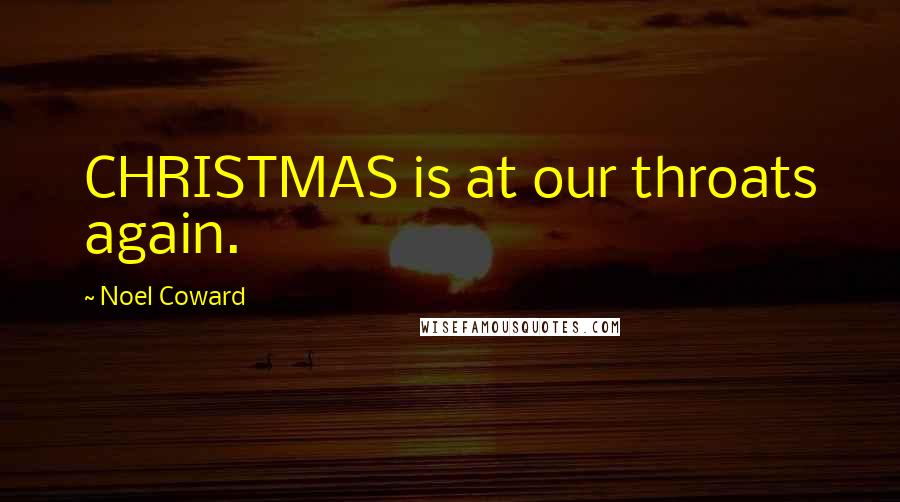 Noel Coward Quotes: CHRISTMAS is at our throats again.