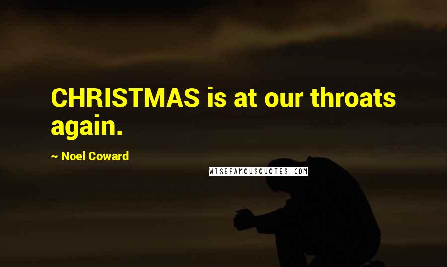 Noel Coward Quotes: CHRISTMAS is at our throats again.