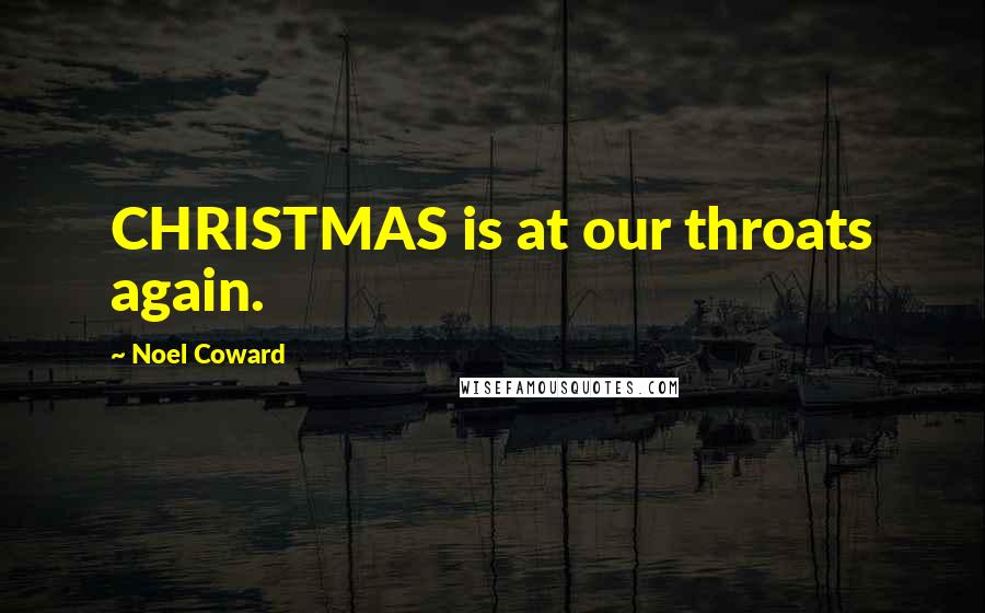 Noel Coward Quotes: CHRISTMAS is at our throats again.