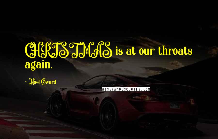 Noel Coward Quotes: CHRISTMAS is at our throats again.