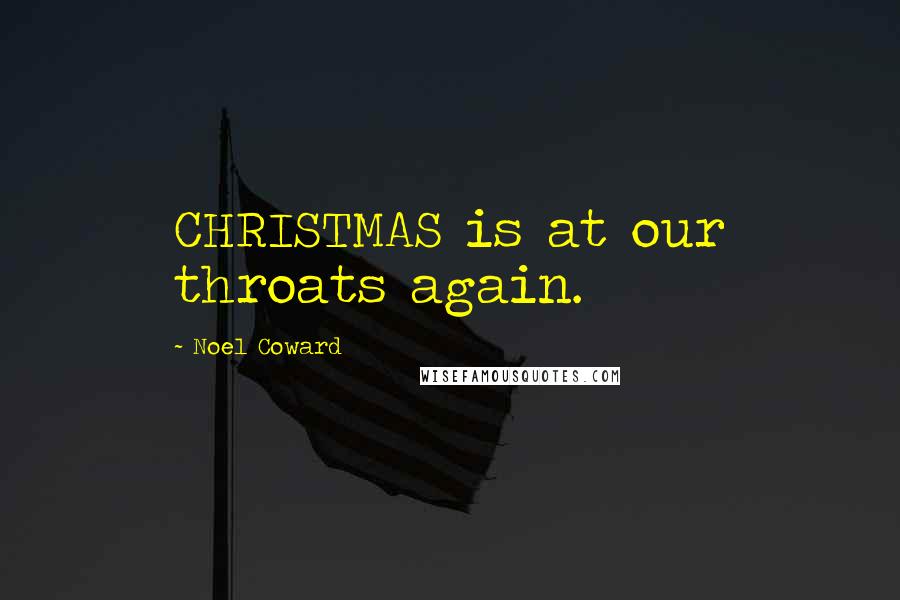 Noel Coward Quotes: CHRISTMAS is at our throats again.