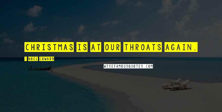 Noel Coward Quotes: CHRISTMAS is at our throats again.