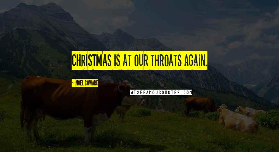 Noel Coward Quotes: CHRISTMAS is at our throats again.