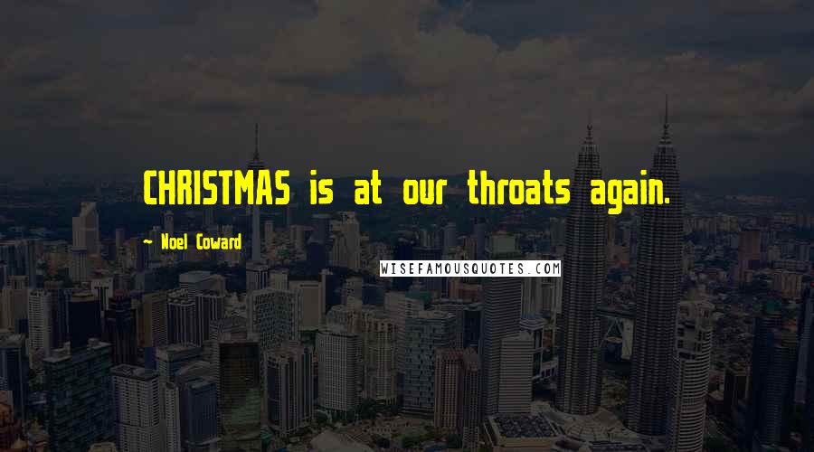 Noel Coward Quotes: CHRISTMAS is at our throats again.