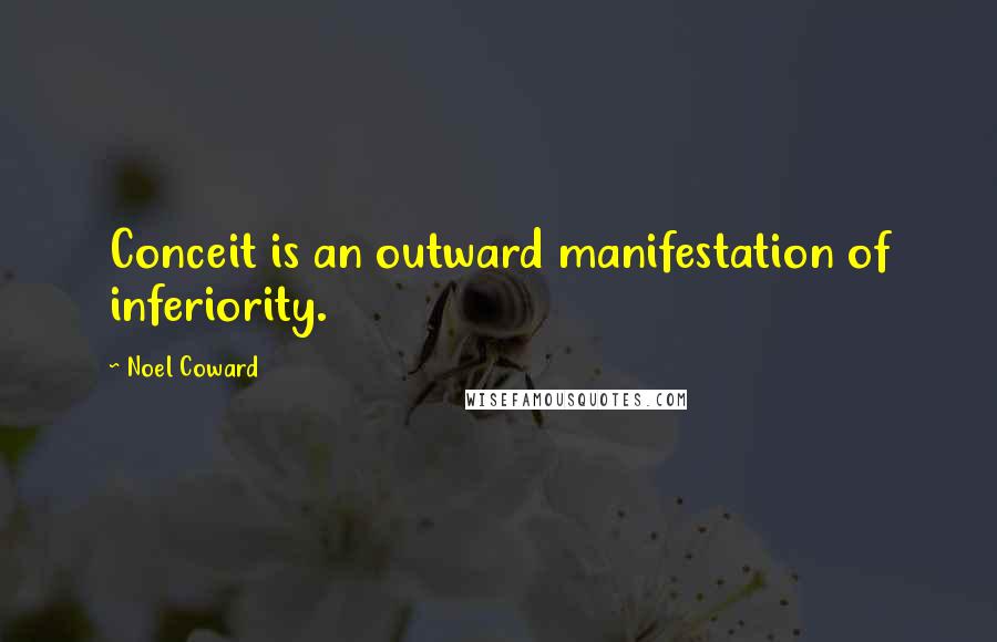 Noel Coward Quotes: Conceit is an outward manifestation of inferiority.
