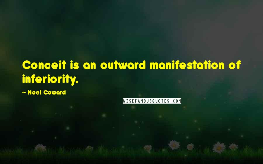 Noel Coward Quotes: Conceit is an outward manifestation of inferiority.