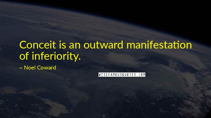 Noel Coward Quotes: Conceit is an outward manifestation of inferiority.