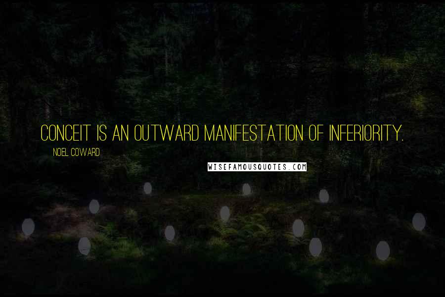Noel Coward Quotes: Conceit is an outward manifestation of inferiority.