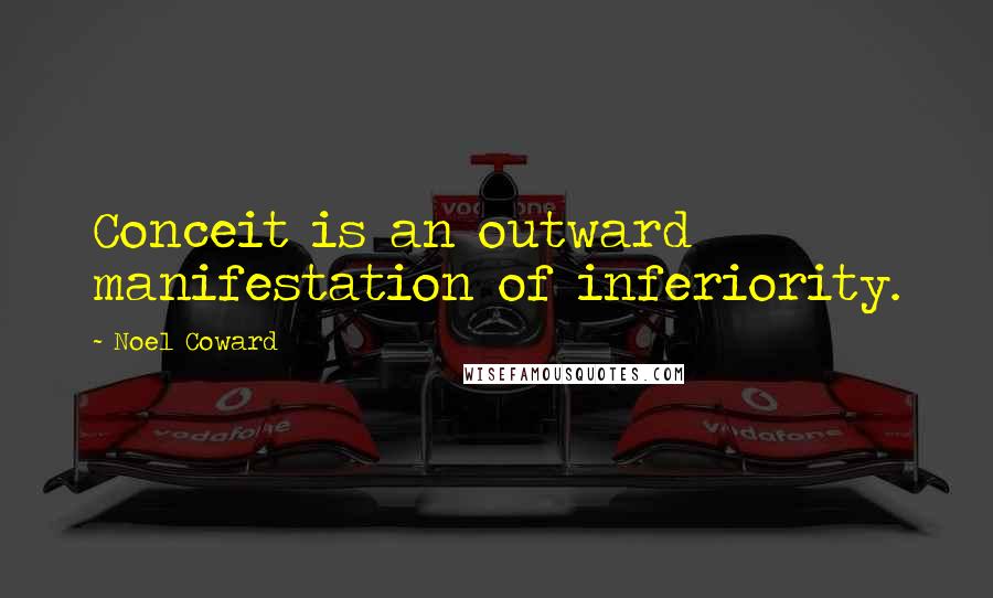Noel Coward Quotes: Conceit is an outward manifestation of inferiority.
