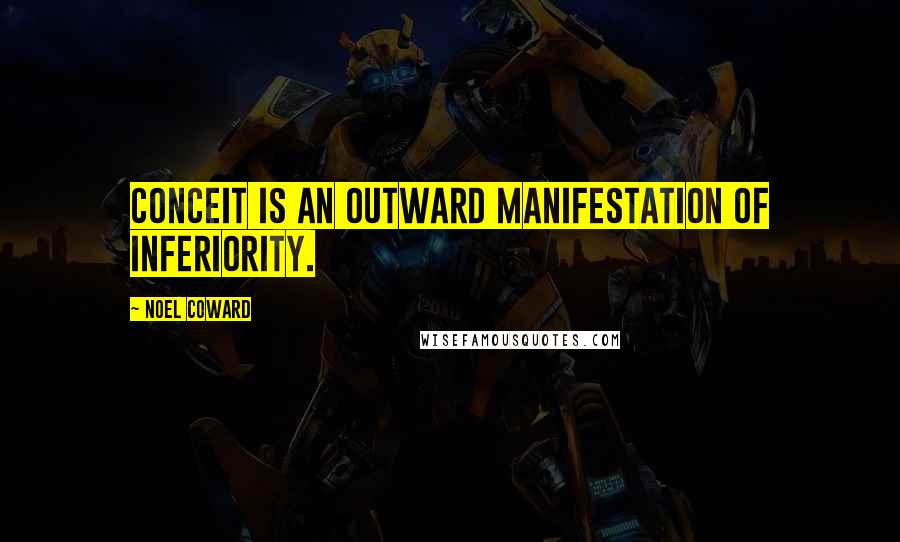 Noel Coward Quotes: Conceit is an outward manifestation of inferiority.