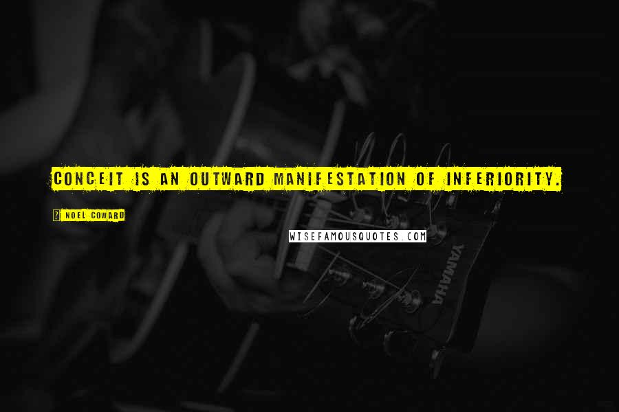 Noel Coward Quotes: Conceit is an outward manifestation of inferiority.