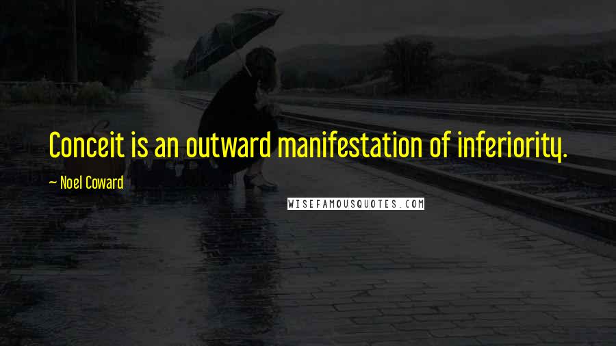 Noel Coward Quotes: Conceit is an outward manifestation of inferiority.