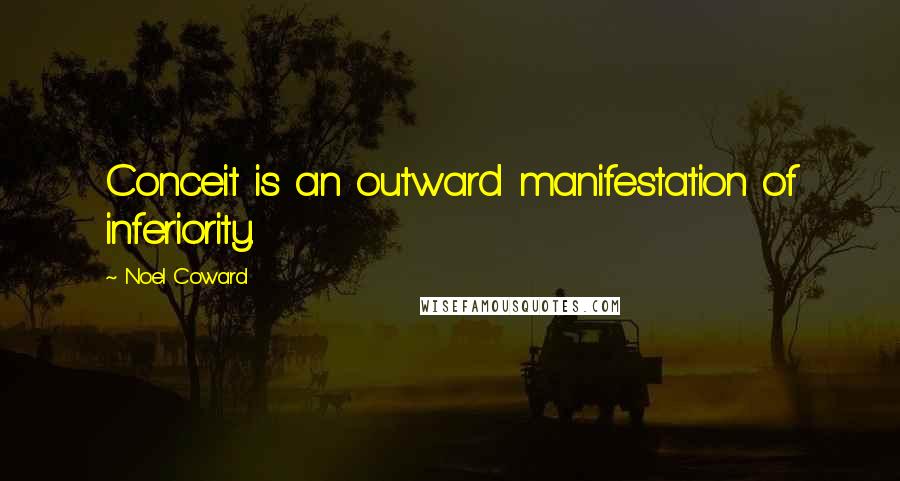 Noel Coward Quotes: Conceit is an outward manifestation of inferiority.