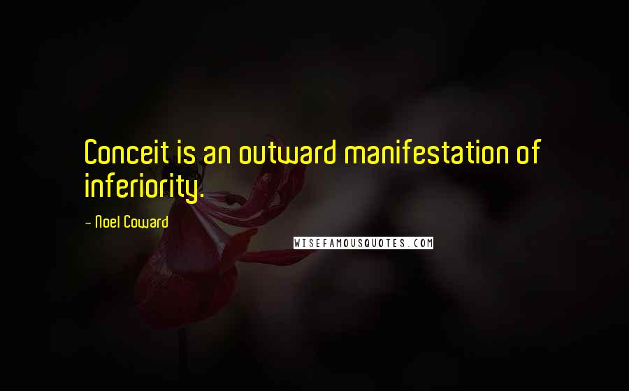 Noel Coward Quotes: Conceit is an outward manifestation of inferiority.