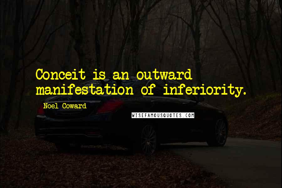 Noel Coward Quotes: Conceit is an outward manifestation of inferiority.