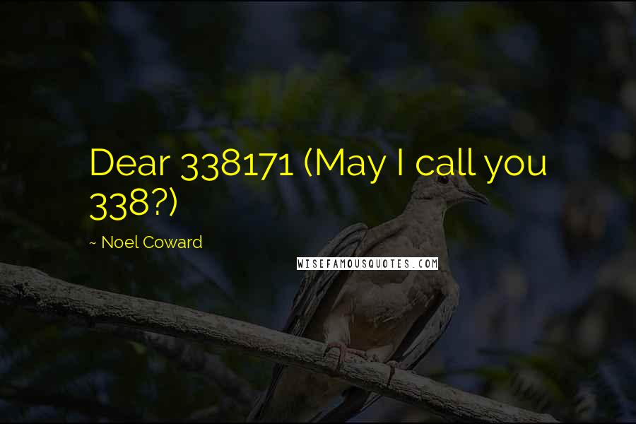 Noel Coward Quotes: Dear 338171 (May I call you 338?)
