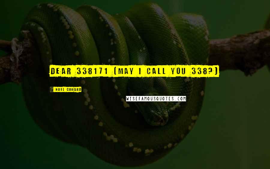 Noel Coward Quotes: Dear 338171 (May I call you 338?)