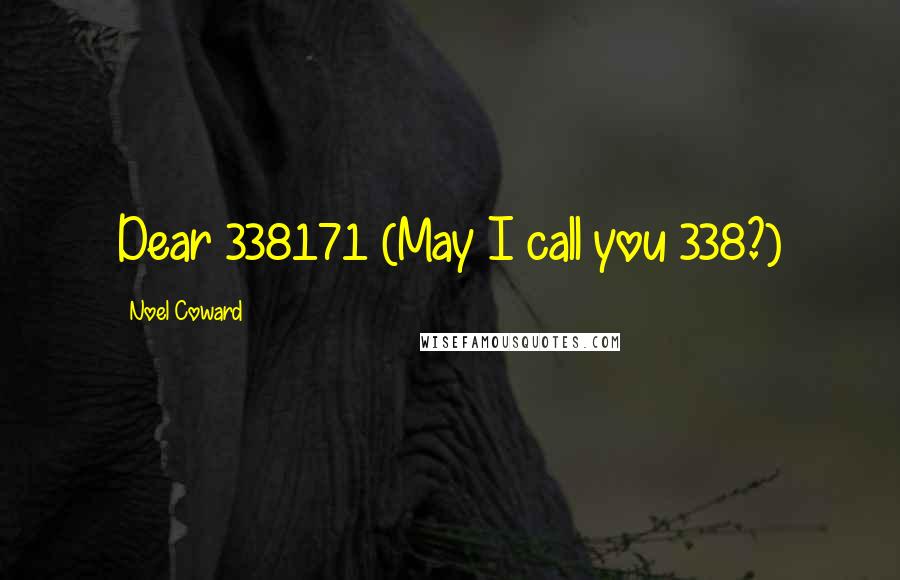 Noel Coward Quotes: Dear 338171 (May I call you 338?)