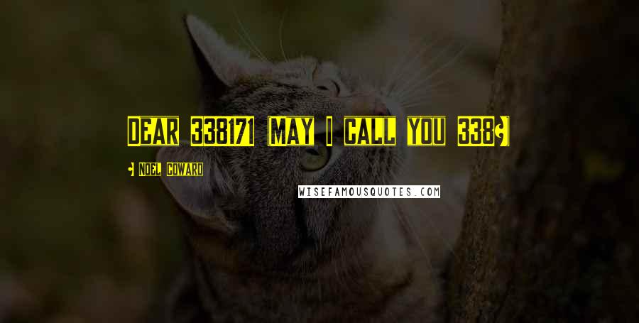Noel Coward Quotes: Dear 338171 (May I call you 338?)