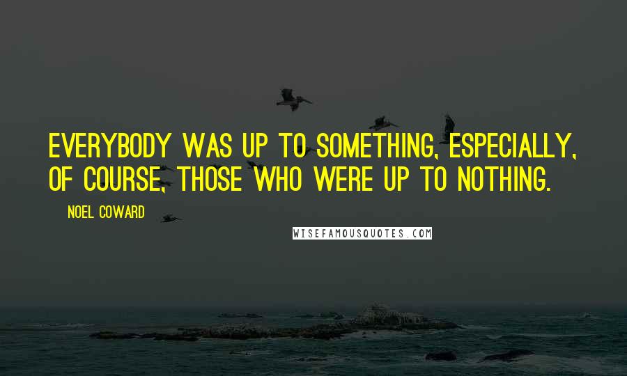 Noel Coward Quotes: Everybody was up to something, especially, of course, those who were up to nothing.