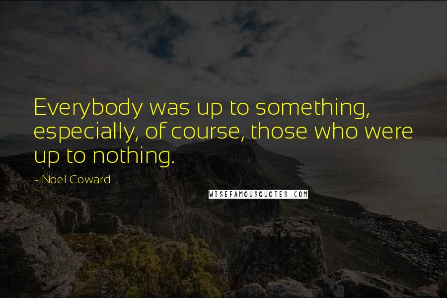 Noel Coward Quotes: Everybody was up to something, especially, of course, those who were up to nothing.