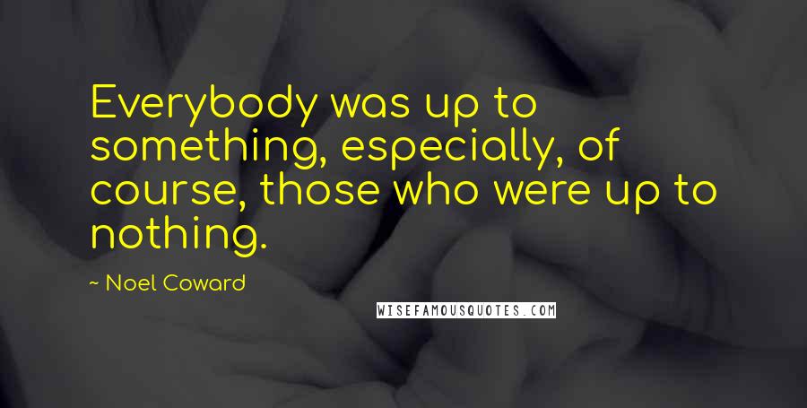 Noel Coward Quotes: Everybody was up to something, especially, of course, those who were up to nothing.