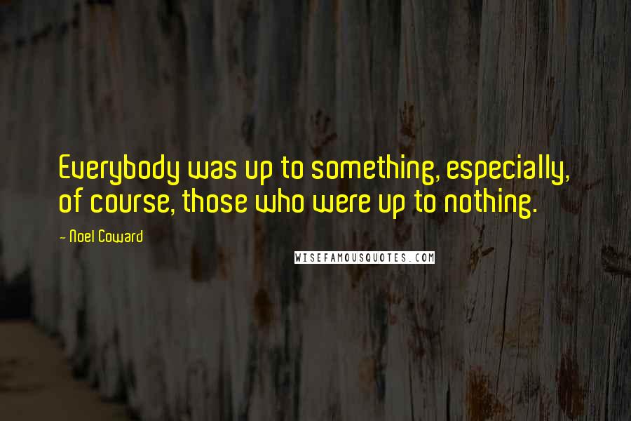 Noel Coward Quotes: Everybody was up to something, especially, of course, those who were up to nothing.