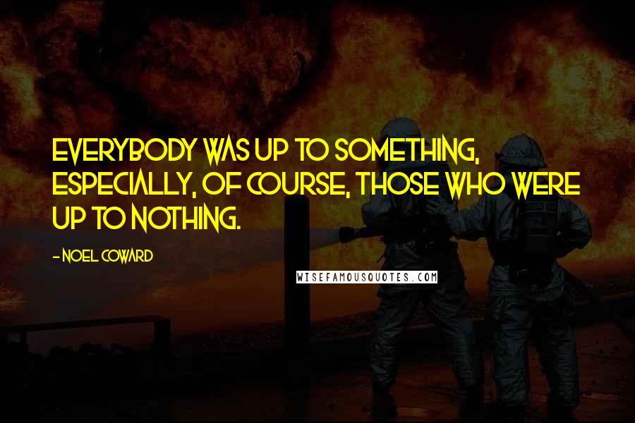 Noel Coward Quotes: Everybody was up to something, especially, of course, those who were up to nothing.