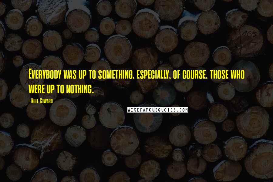 Noel Coward Quotes: Everybody was up to something, especially, of course, those who were up to nothing.