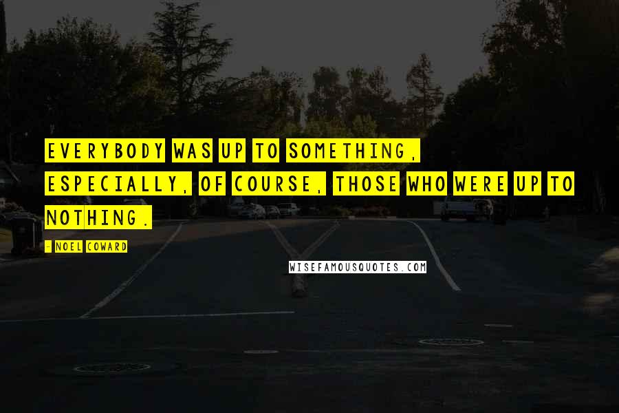 Noel Coward Quotes: Everybody was up to something, especially, of course, those who were up to nothing.