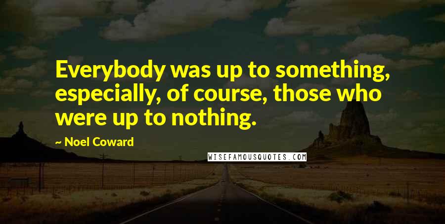 Noel Coward Quotes: Everybody was up to something, especially, of course, those who were up to nothing.