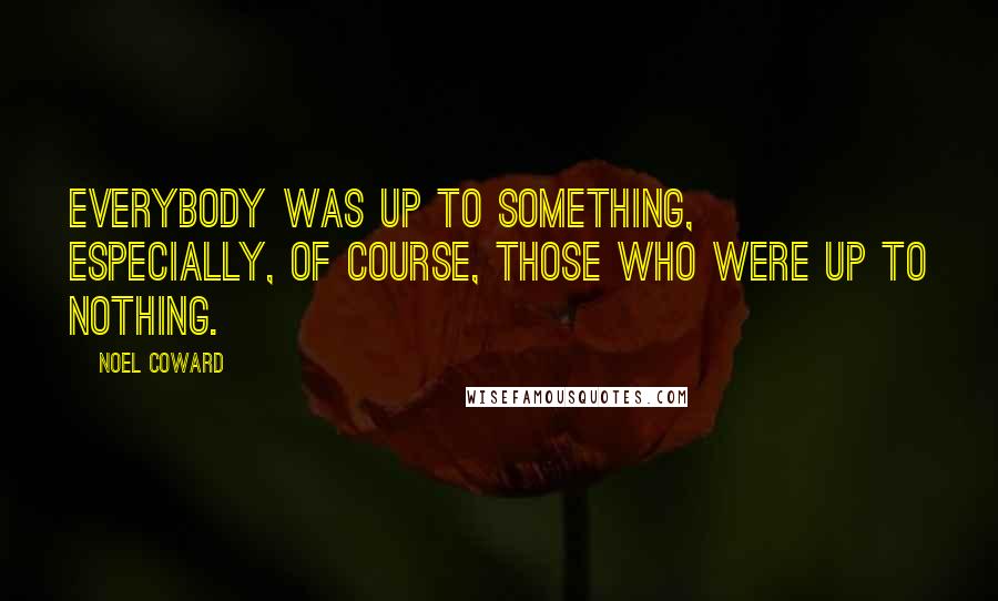 Noel Coward Quotes: Everybody was up to something, especially, of course, those who were up to nothing.