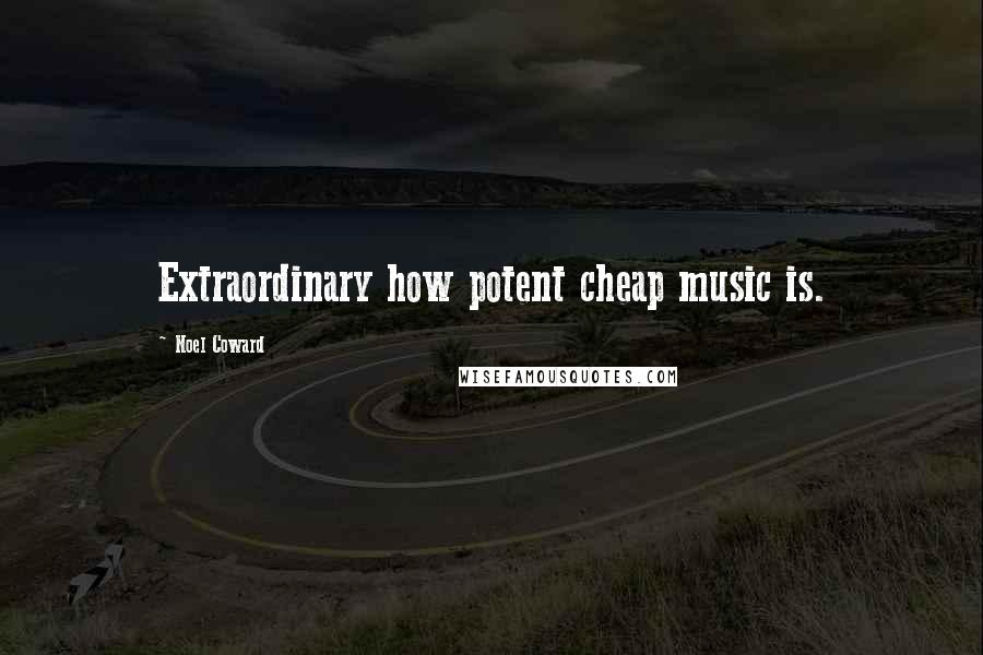 Noel Coward Quotes: Extraordinary how potent cheap music is.