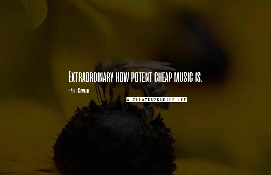 Noel Coward Quotes: Extraordinary how potent cheap music is.