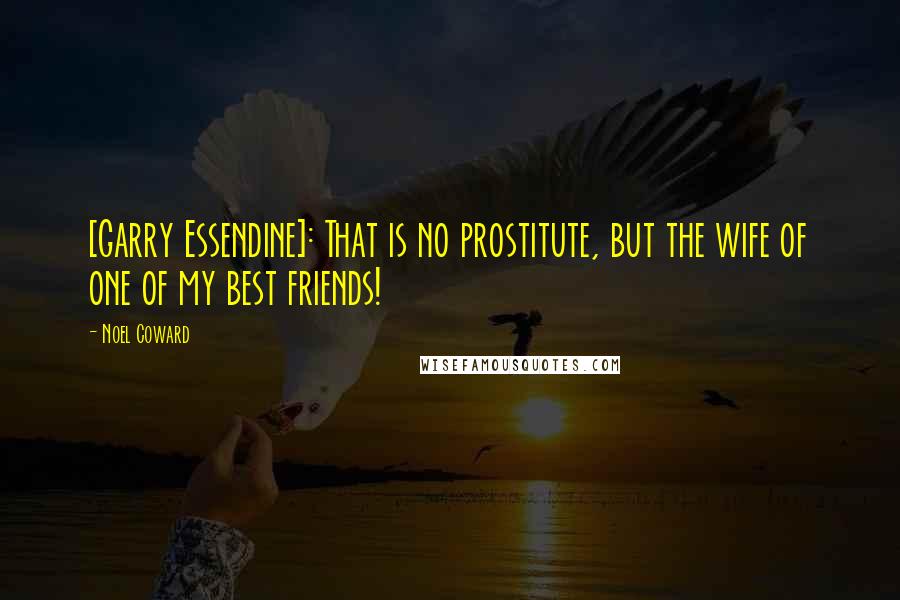 Noel Coward Quotes: [Garry Essendine]: That is no prostitute, but the wife of one of my best friends!
