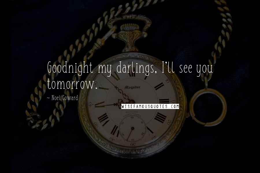 Noel Coward Quotes: Goodnight my darlings, I'll see you tomorrow.