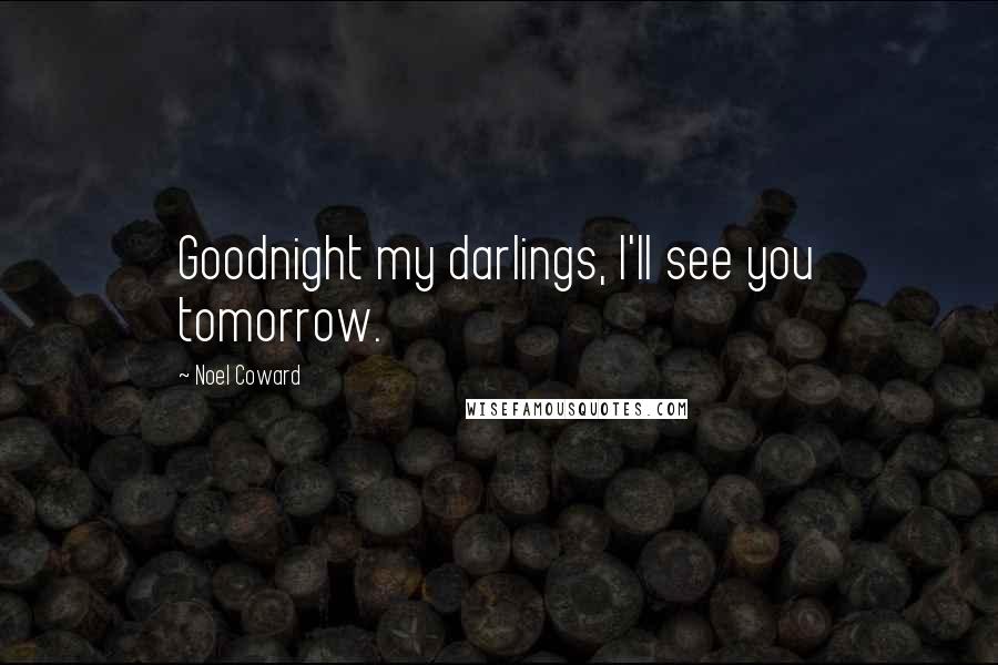 Noel Coward Quotes: Goodnight my darlings, I'll see you tomorrow.