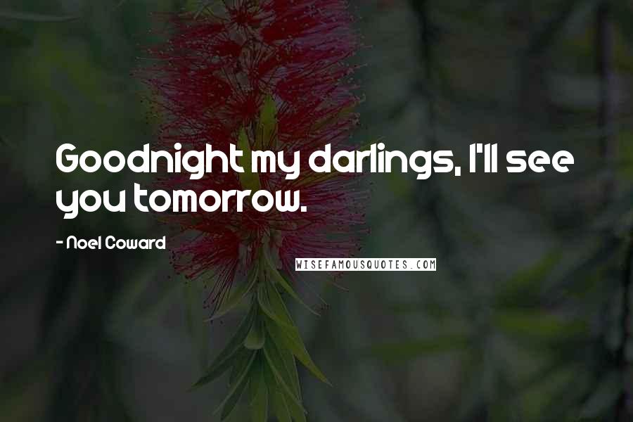 Noel Coward Quotes: Goodnight my darlings, I'll see you tomorrow.