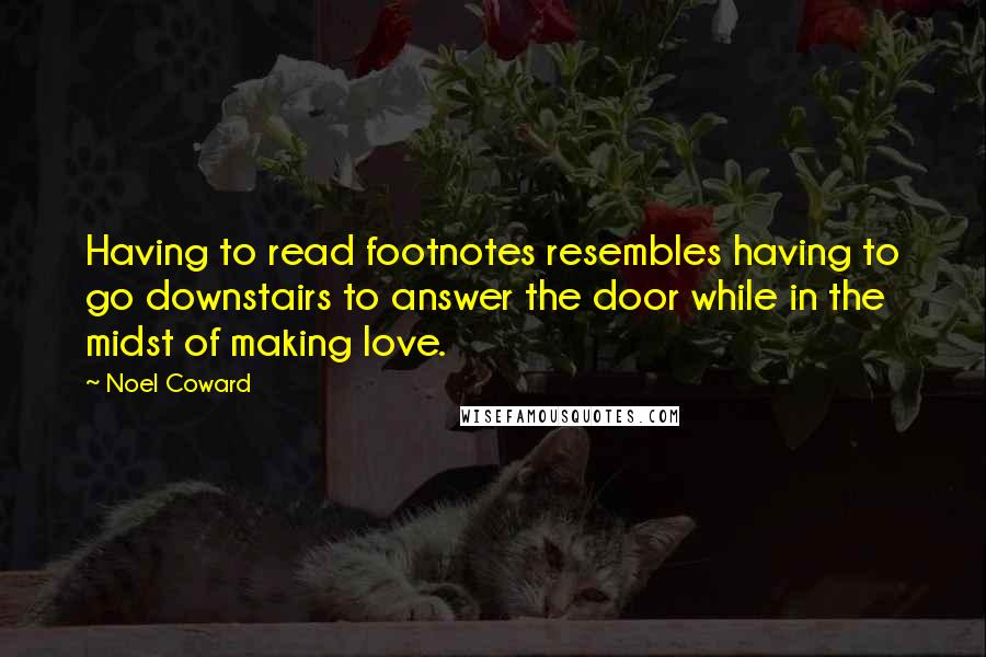 Noel Coward Quotes: Having to read footnotes resembles having to go downstairs to answer the door while in the midst of making love.