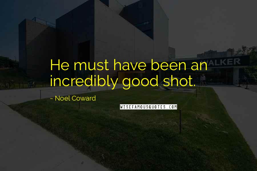 Noel Coward Quotes: He must have been an incredibly good shot.