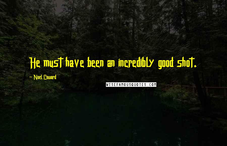 Noel Coward Quotes: He must have been an incredibly good shot.