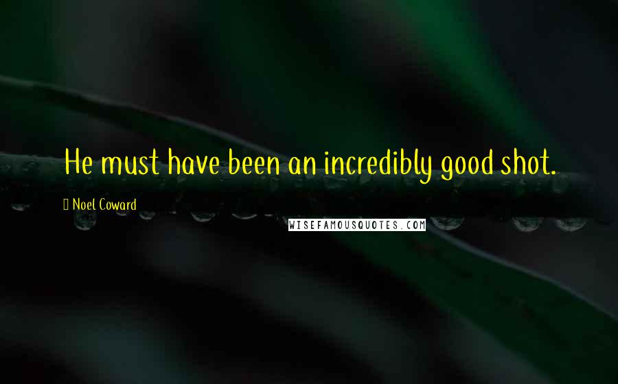 Noel Coward Quotes: He must have been an incredibly good shot.