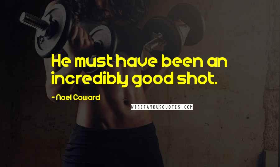 Noel Coward Quotes: He must have been an incredibly good shot.