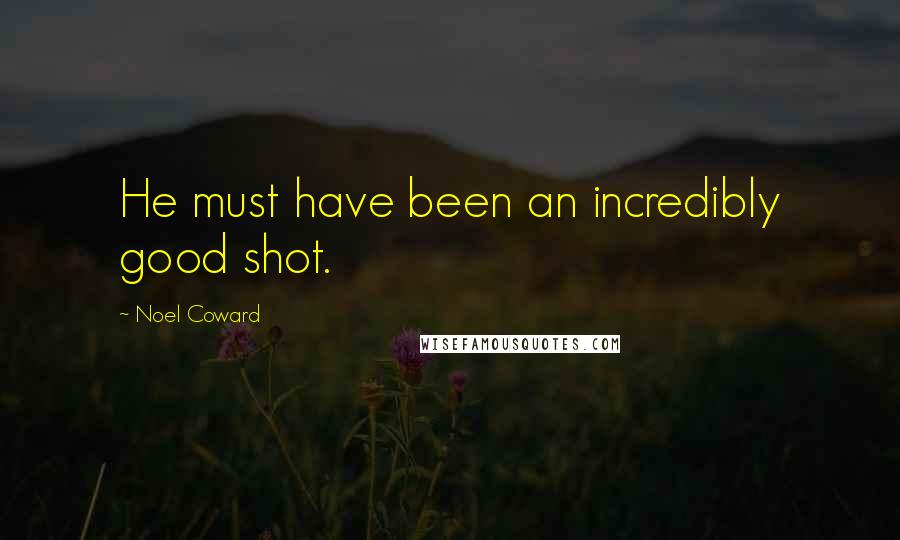 Noel Coward Quotes: He must have been an incredibly good shot.