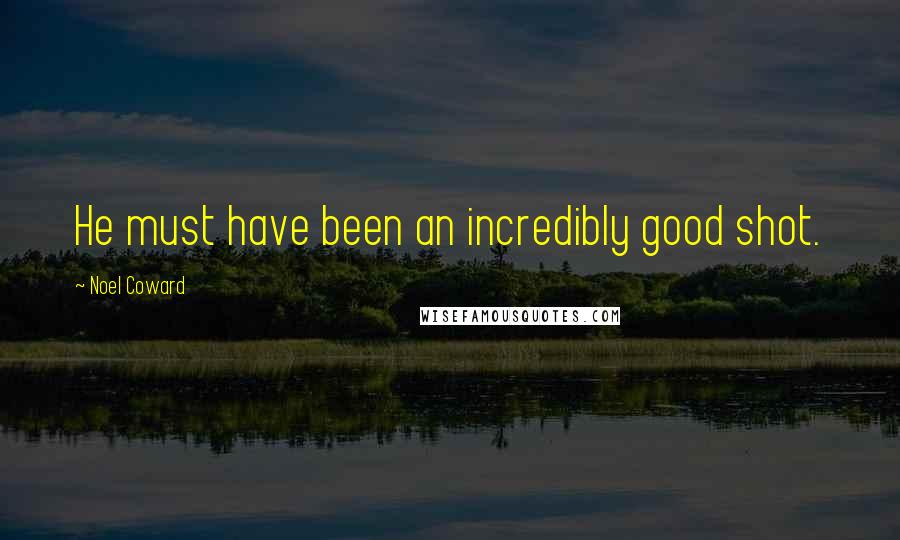 Noel Coward Quotes: He must have been an incredibly good shot.