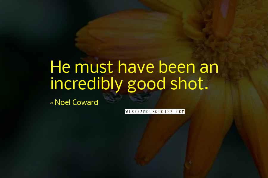 Noel Coward Quotes: He must have been an incredibly good shot.