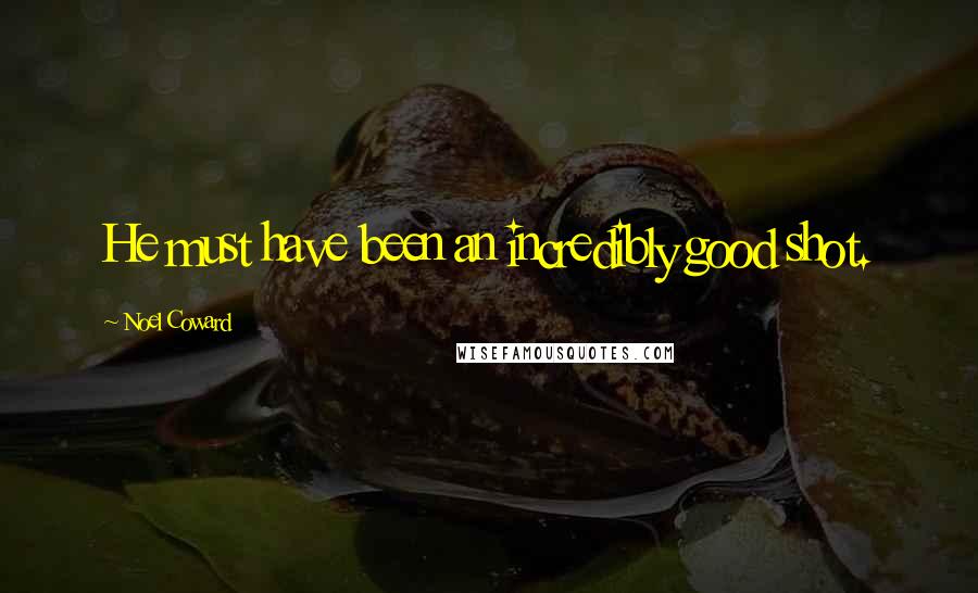Noel Coward Quotes: He must have been an incredibly good shot.