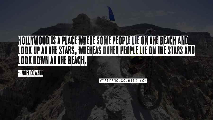Noel Coward Quotes: Hollywood is a place where some people lie on the beach and look up at the stars, whereas other people lie on the stars and look down at the beach.
