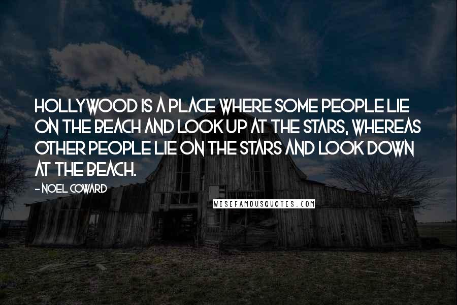 Noel Coward Quotes: Hollywood is a place where some people lie on the beach and look up at the stars, whereas other people lie on the stars and look down at the beach.